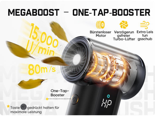 Titel: MEGABOOST –ONE‑TAP‑BOOSTER
Technische Leistungsmerkmale des Turbolüfters:

- Bis 150.000 U/min, maximale Windgeschwindigkeit 80 m/s
- **Bürstenloser Motor, verzögerungsfreier Turbo‑Lüfter, extra kräftiger Luftstoß
- One‑Tap‑Booster: Taste gedrückt halten, um die volle Maximalleistung zu aktivieren
Das transparente Schnittbild visualisiert den inneren Aufbau des Hochleistungslüfters.