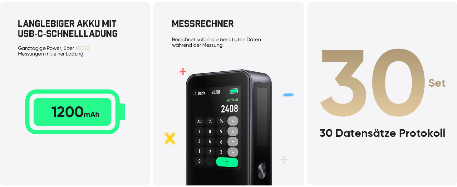 Ausgestattet mit einem 1200-mAh-Akku und USB-C-Schnellladung: Eine Aufladung ermöglicht mehr als 10.000 Messungen für ganztägigen Einsatz. Er besitzt einen integrierten Messrechner zur sofortigen Datenberechnung und speichert bis zu 30 Datensätze zur späteren Auswertung.